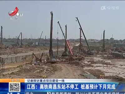 【记者探访重点项目建设一线】江西：高铁南昌东站不停工 桩基预计下月完成