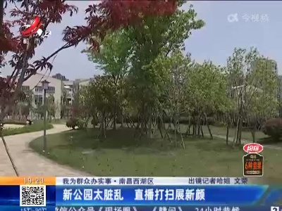 【我为群众办实事】南昌西湖区：新公园太脏乱 直播打扫展新颜