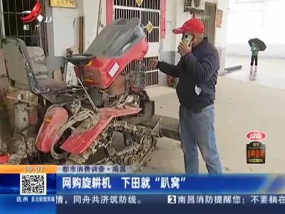 【都市消费调查】南昌：网购旋耕机 下田就“趴窝”