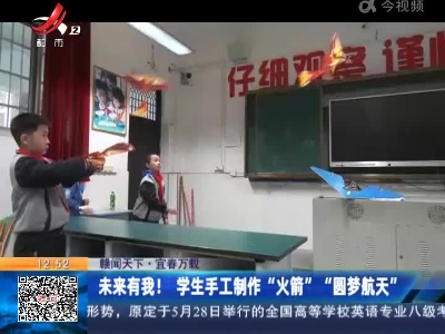 【赣闻天下】宜春万载：未来有我！学生手工制作“火箭”“圆梦航天”