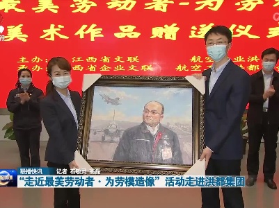 “走近最美劳动者·为劳模造像”活动走进洪都集团