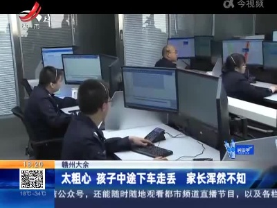 赣州大余：太粗心 孩子中途下车走丢 家长浑然不知