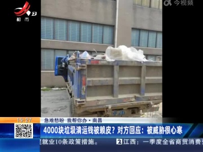 【急难愁盼 我帮你办】南昌·4000块垃圾清运钱被赖皮？对方回应：被威胁很心寒