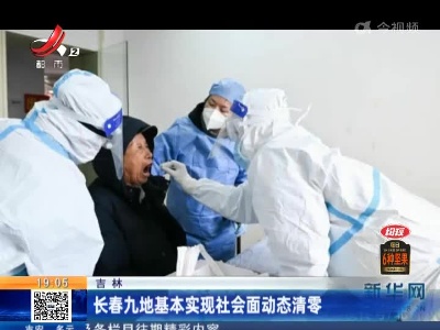 吉林：长春九地基本实现社会面动态清零