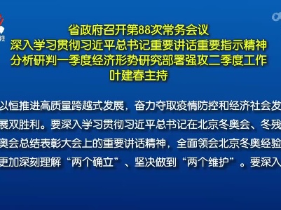 省政府召开第88次常务会议 深入学习贯彻习近平总书记重要讲话重要指示精神 分析研判一季度经济形势研究部署强攻二季度工作 叶建春主持