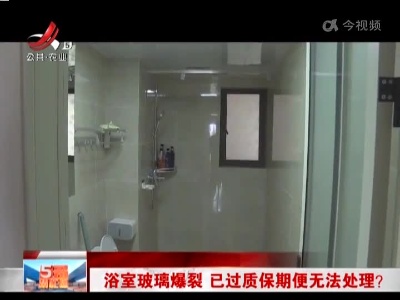 浴室玻璃爆裂 已过质保期便无法处理？