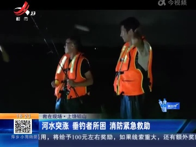 【救在现场】上饶铅山：河水突涨 垂钓者所困 消防紧急救助