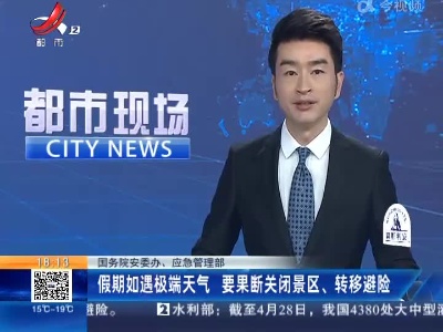 【国务院安委办、应急管理部】假期如遇极端天气 要果断关闭景区、转移避险