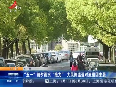 江西：“五一”前夕雨水“接力” 大风降温强对流组团来袭
