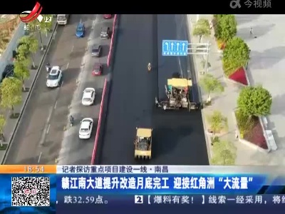 【记者探访重点项目建设一线】南昌：赣江南大道提升改造月底完工 迎接红角洲“大流量”