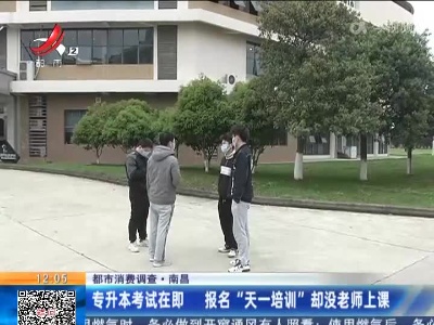 【都市消费调查】南昌：专升本考试在即 报名“天一培训”却没老师上课