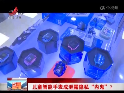 儿童智能手表成泄露隐私“内鬼”？