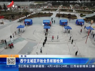 青海：西宁主城区开始全员核酸检测
