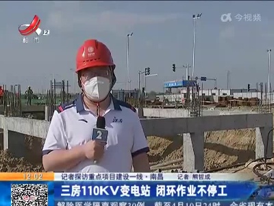 【记者探访重点项目建设一线】南昌：三房110KV变电站 闭环作业不停工