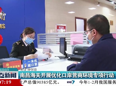 南昌海关开展优化口岸营商环境专项行动