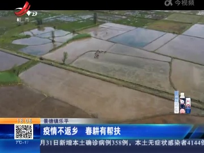 景德镇乐平：疫情不返乡 春耕有帮扶