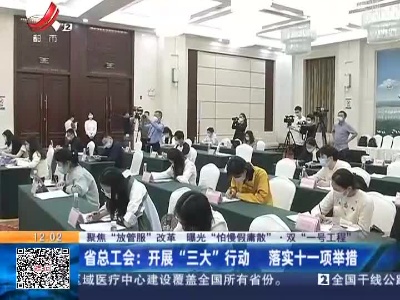 【聚焦“放管服”改革 曝光“怕慢假庸散”·双“一号工程”】省总工会：开展“三大”行动 落实十一项举措