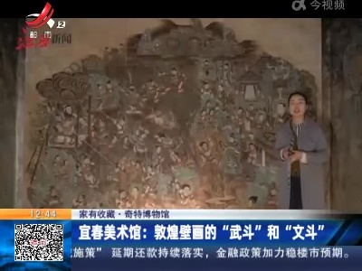 【家有收藏·奇特博物馆】宜春美术馆：敦煌壁画的“武斗”和“文斗”