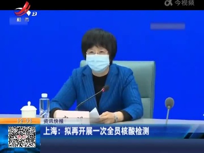 上海：拟再开展一次全员核酸检测