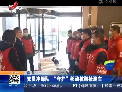南昌：党员冲锋队 “守护”移动核酸检测车