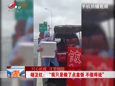 【同心抗疫 守望相助】胡卫红： “我只是做了点盒饭 不值得说”