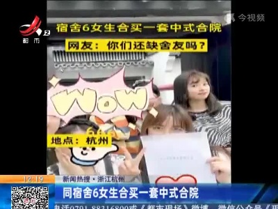 【新闻热搜】浙江杭州：同宿舍6女生合买一套中式合院