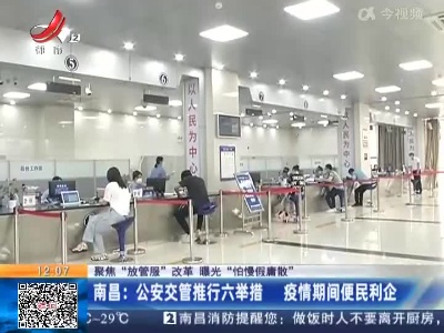 【聚焦“放管服”改革 曝光“怕慢假庸散”】南昌：公安交管推行六举措 疫情期间便民利企