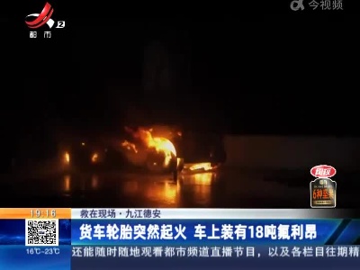【救在现场】九江德安：货车轮胎突然起火 车上装有18吨氟利昂