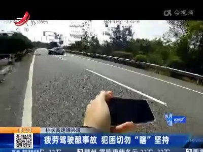杭长高速德兴段：疲劳驾驶酿事故 犯困切勿“瞎”坚持