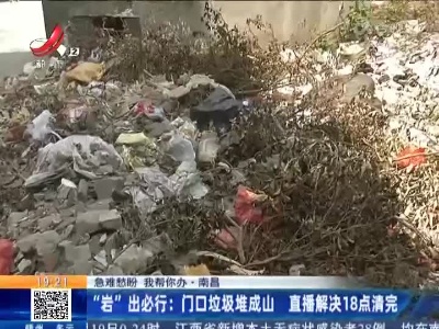 【急难愁盼 我帮你办】南昌·“岩”出必行：门口垃圾堆成山 直播解决18点清完