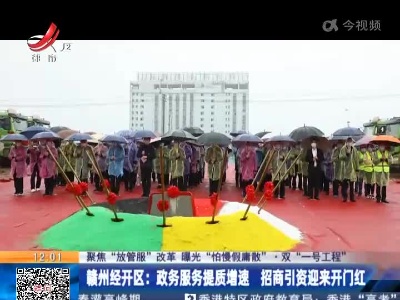 【聚焦“放管服”改革 曝光“怕慢假庸散”·双“一号工程”】赣州经开区：政务服务提质增速 招商引资迎来开门红