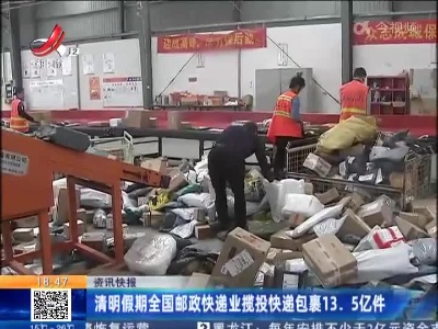 清明假期全国邮政快递业揽投快递包裹13.5亿件