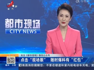 【关注《都市现场》微信公众号】点击“现场眼” 随时爆料有“红包”