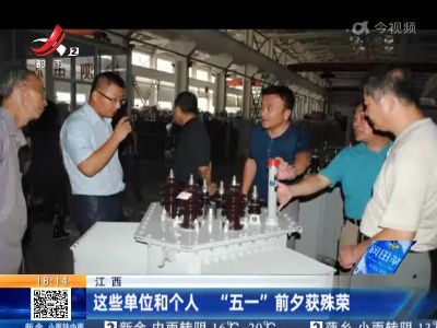 江西：这些单位和个人 “五一”前夕获殊荣