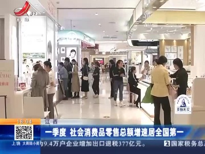 江西：一季度 社会消费品零售总额增速居全国第一