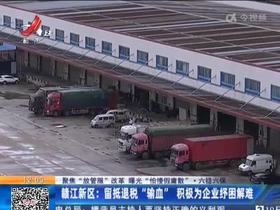 【聚焦“放管服”改革 曝光“怕慢假庸散”·六稳六保】赣江新区：留抵退税“输血” 积极为企业纾困解难