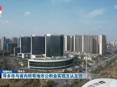 萍乡市与省内所有地市公积金实现互认互贷