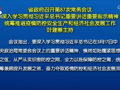 省政府召开第87次常务会议 深入学习贯彻习近平总书记重要讲话重要指示精神 统筹推进疫情防控安全生产和经济社会发展工作 叶建春主持