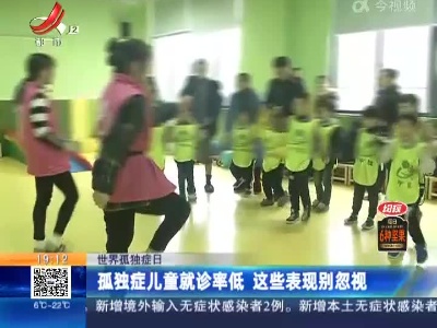 世界孤独症日：孤独症儿童就诊率低 这些表现别忽视