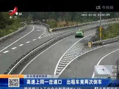 杭长高速铜鼓段：高速上同一岔道口 出租车竟两次倒车