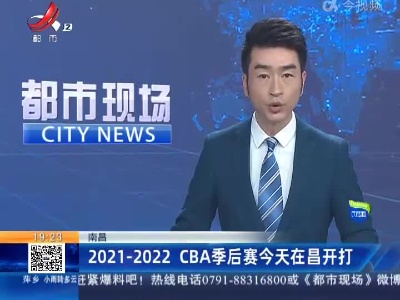 南昌：2021—2022 CBA季后赛今天在昌开打