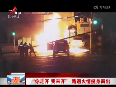 “你走开 我来开” 路遇火情挺身而出