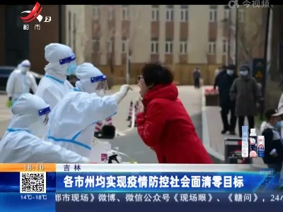 吉林：各市州均实现疫情防控社会面清零目标