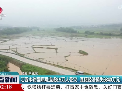 江西本轮强降雨造成8.9万人受灾 直接经济损失6840万元