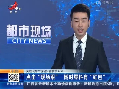 【关注《都市现场》微信公众号】点击“现场眼” 随时爆料有“红包”