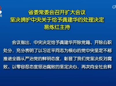 省委常委会召开扩大会议 坚决拥护中央关于给予龚建华的处理决定 易炼红主持