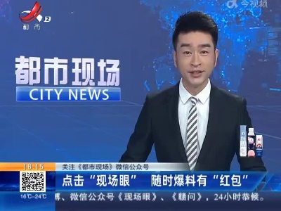 【关注《都市现场》微信公众号】点击“现场眼” 随时爆料有“红包”