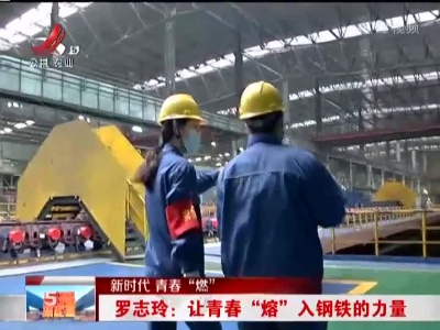 【新时代 青春“燃”】罗志玲：让青春“熔”入钢铁的力量