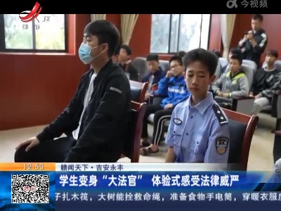 【赣闻天下 】吉安永丰：学生变身“大法官” 体验式感受法律威严