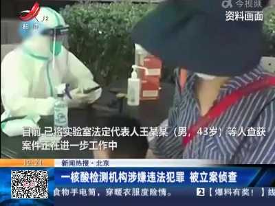 【新闻热搜】北京：核酸检测机构涉嫌违法犯罪 被立案侦查